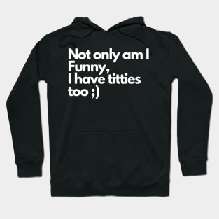 Not only am I funny I have tittes too - Funny Comedy Humorous Hoodie